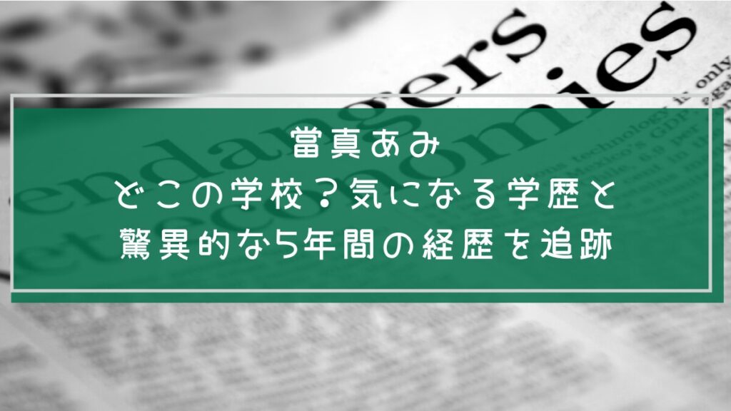 當真あみの学歴や経歴を説明した画像