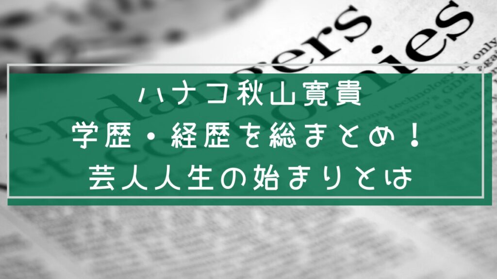 ハナコ秋山寛貴の学歴や経歴を説明した画像