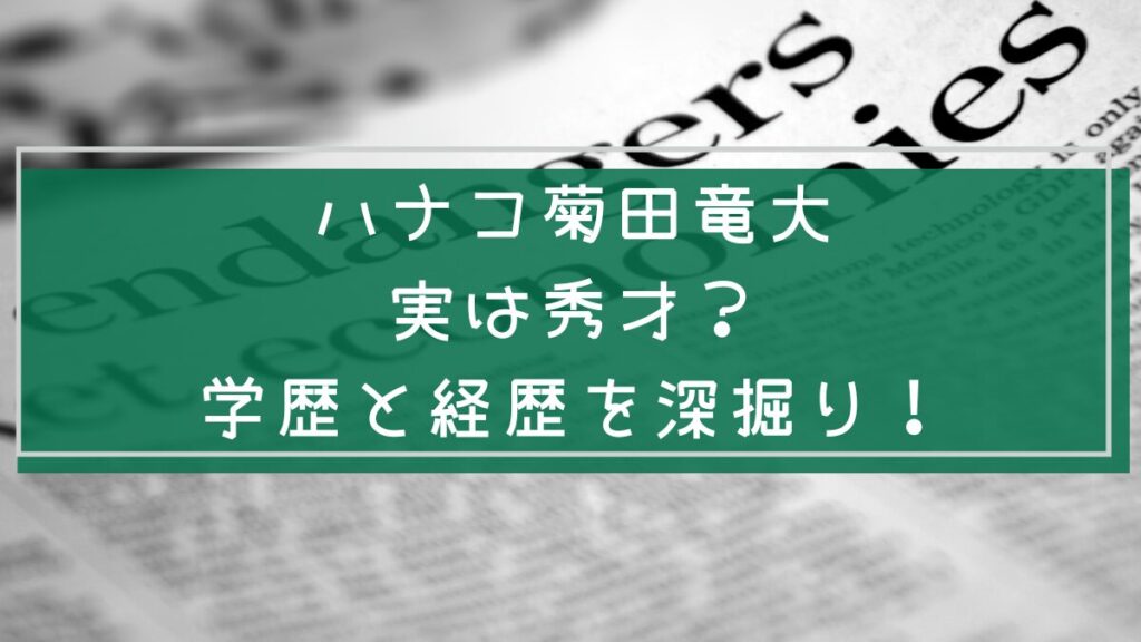 ハナコ菊田竜大の学歴と経歴を説明した画像
