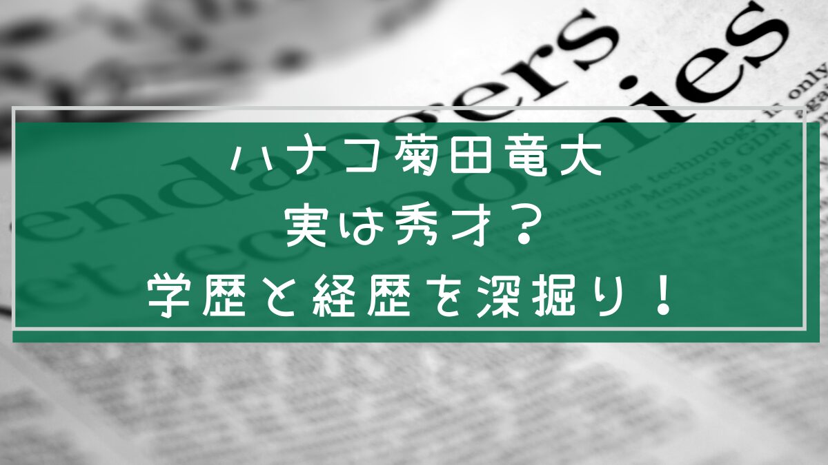 ハナコ菊田竜大の学歴と経歴を説明した画像