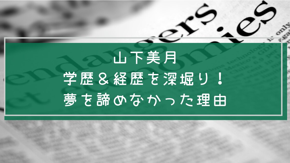 山下 美月の学歴と経歴を説明した画像