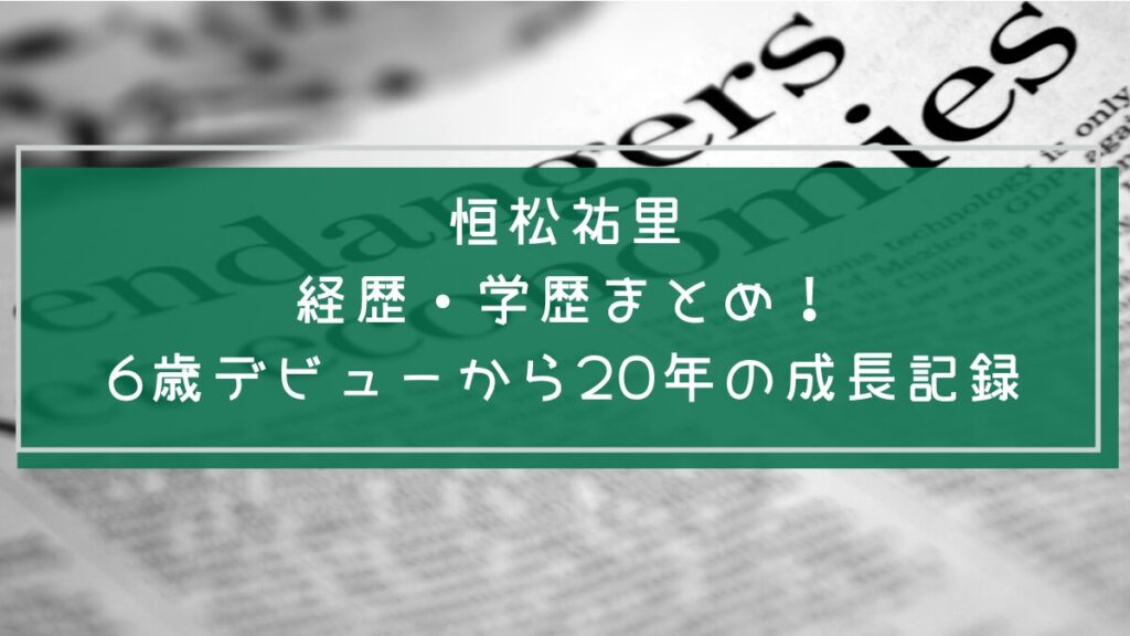 恒松祐里の学歴と経歴を説明した画像