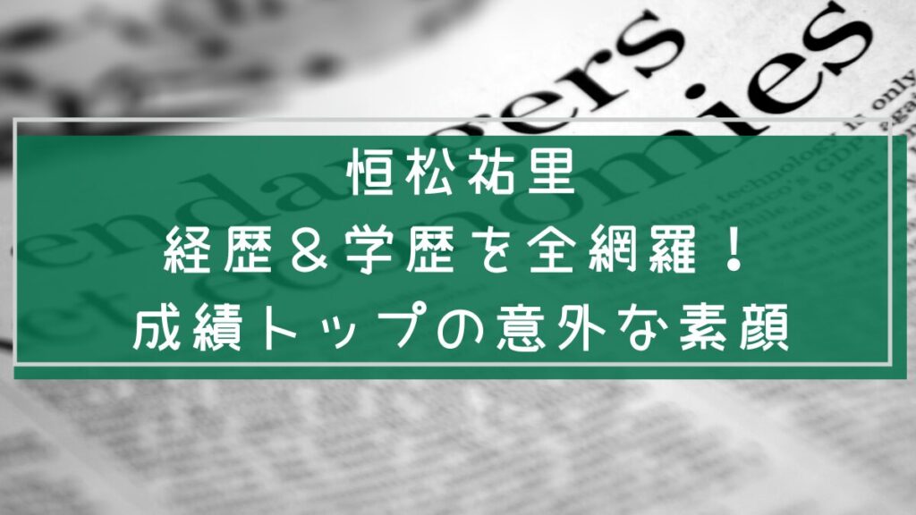 恒松祐里の経歴や学歴を説明した画像