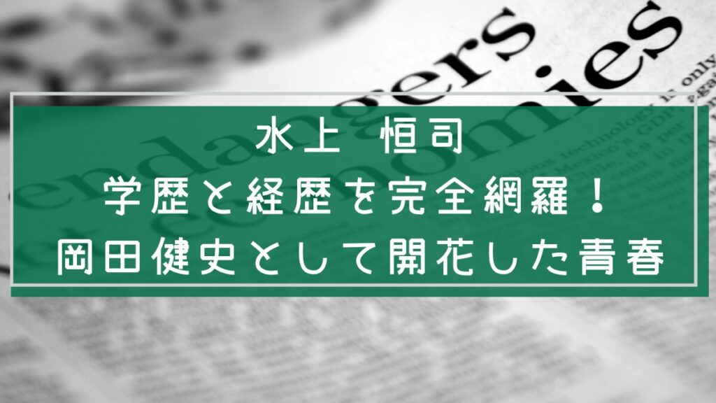 水上 恒司の経歴や学歴を説明した画像