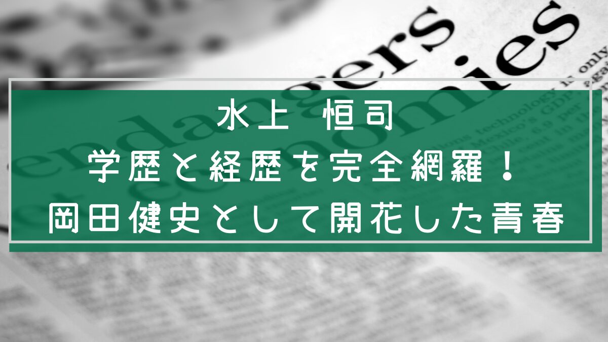 水上 恒司の経歴や学歴を説明した画像