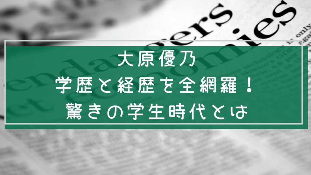 大原優乃の経歴や学歴を説明した画像