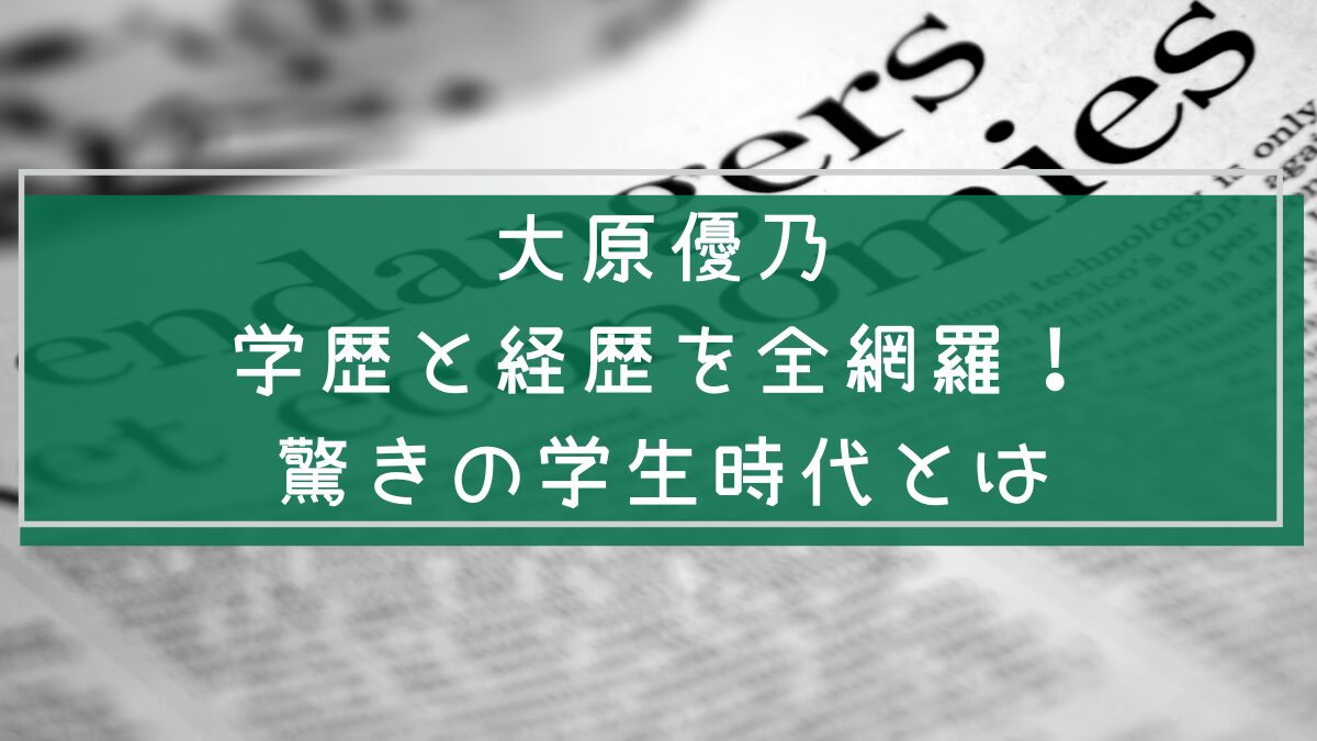 大原優乃の経歴や学歴を説明した画像