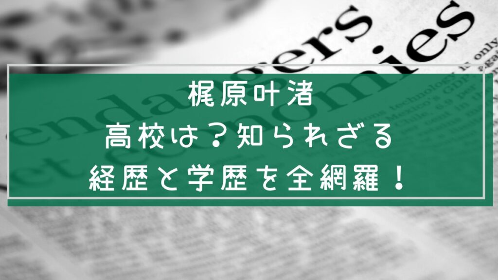 梶原叶渚の経歴や学歴を説明した画像