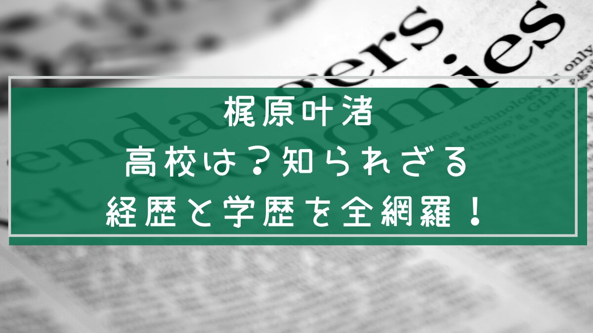 梶原叶渚の経歴や学歴を説明した画像