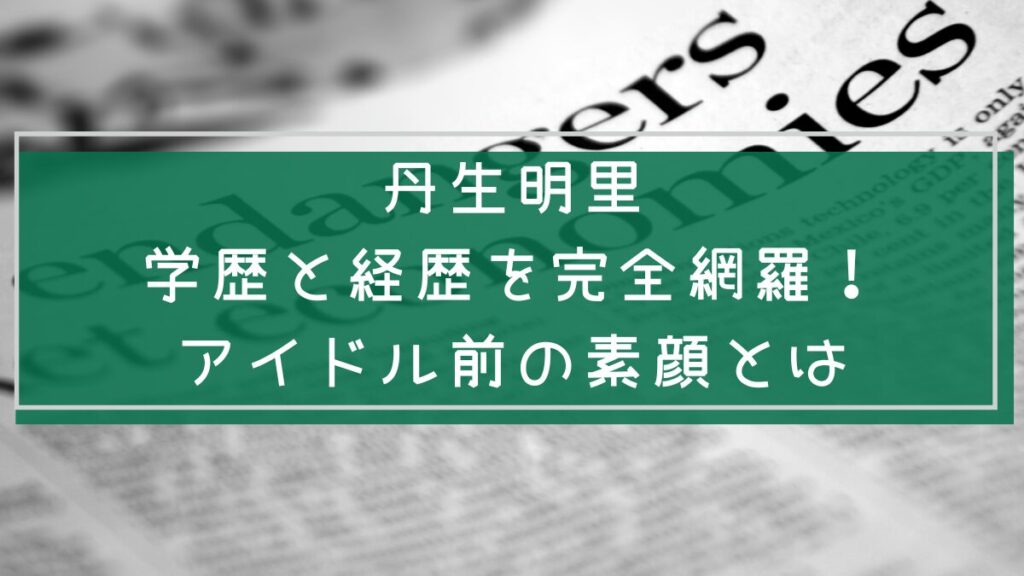 丹生明里の学歴と経歴を説明した画像