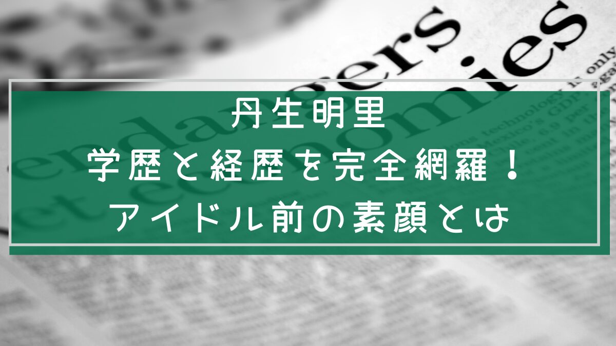 丹生明里の学歴と経歴を説明した画像