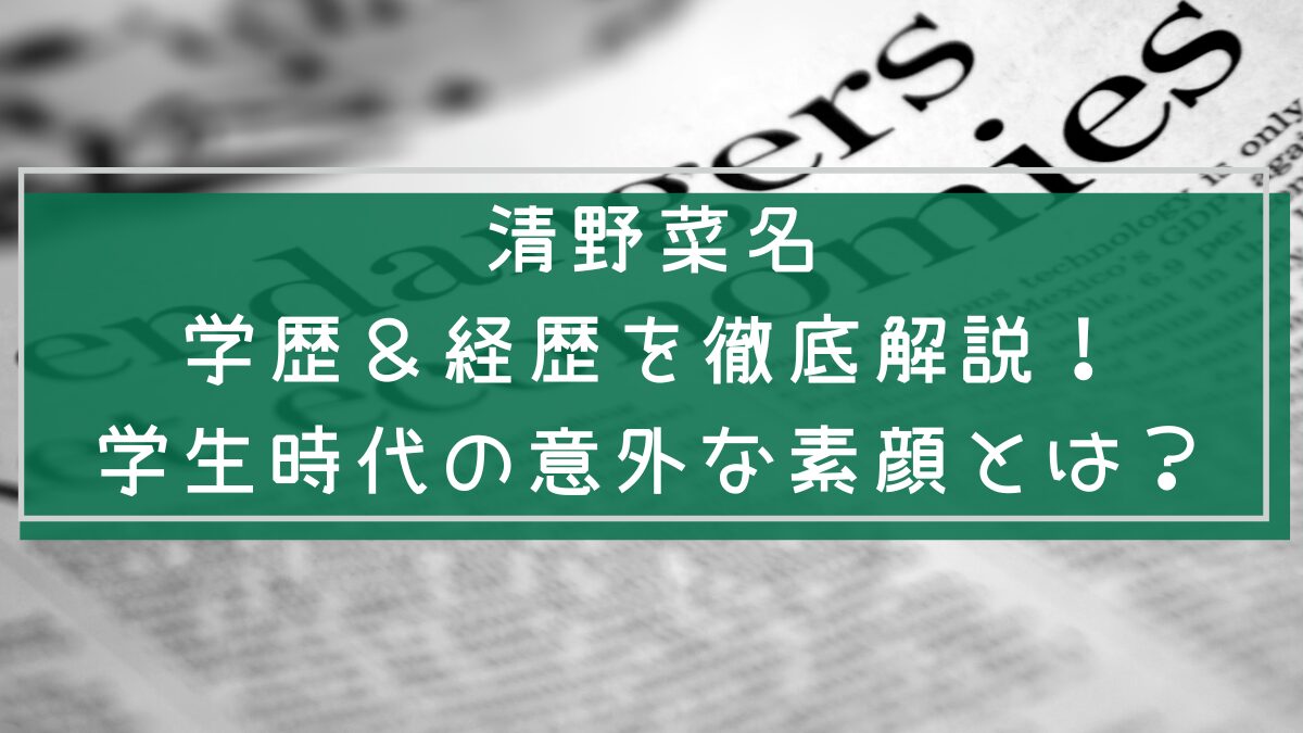 清野菜名の学歴や経歴を説明した画像