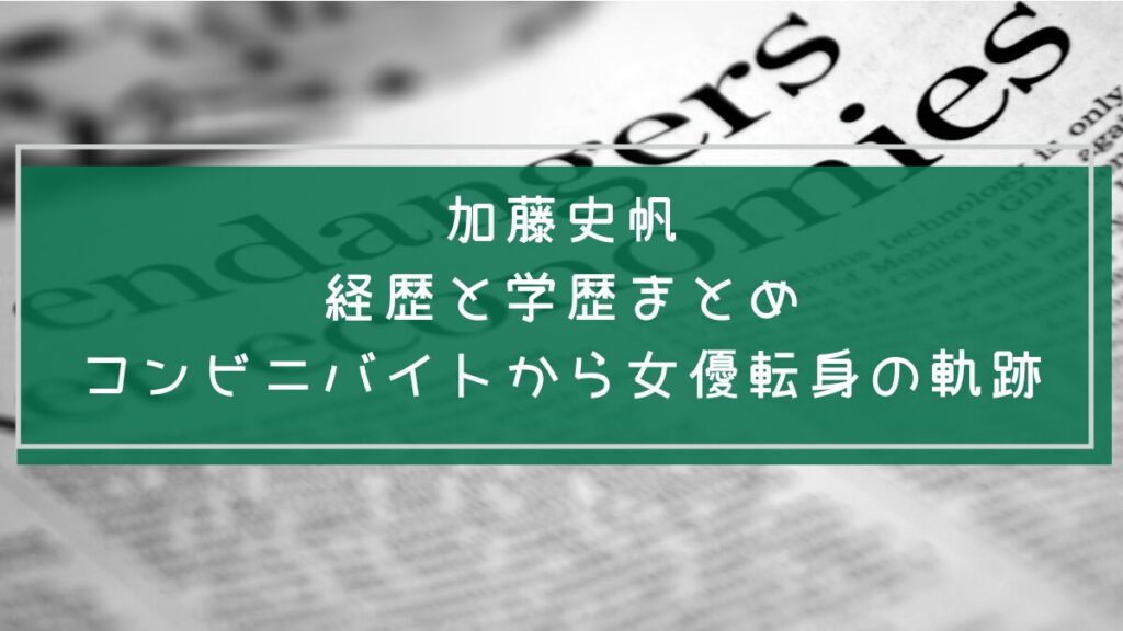 加藤史帆の学歴や経歴を説明した画像