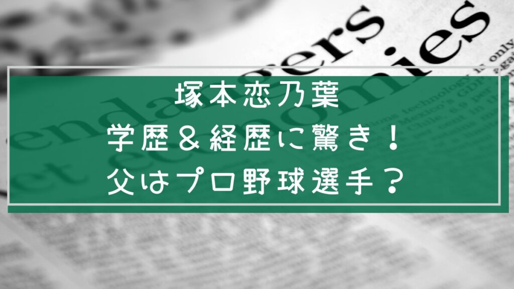 塚本恋乃葉の学歴と経歴を説明した画像