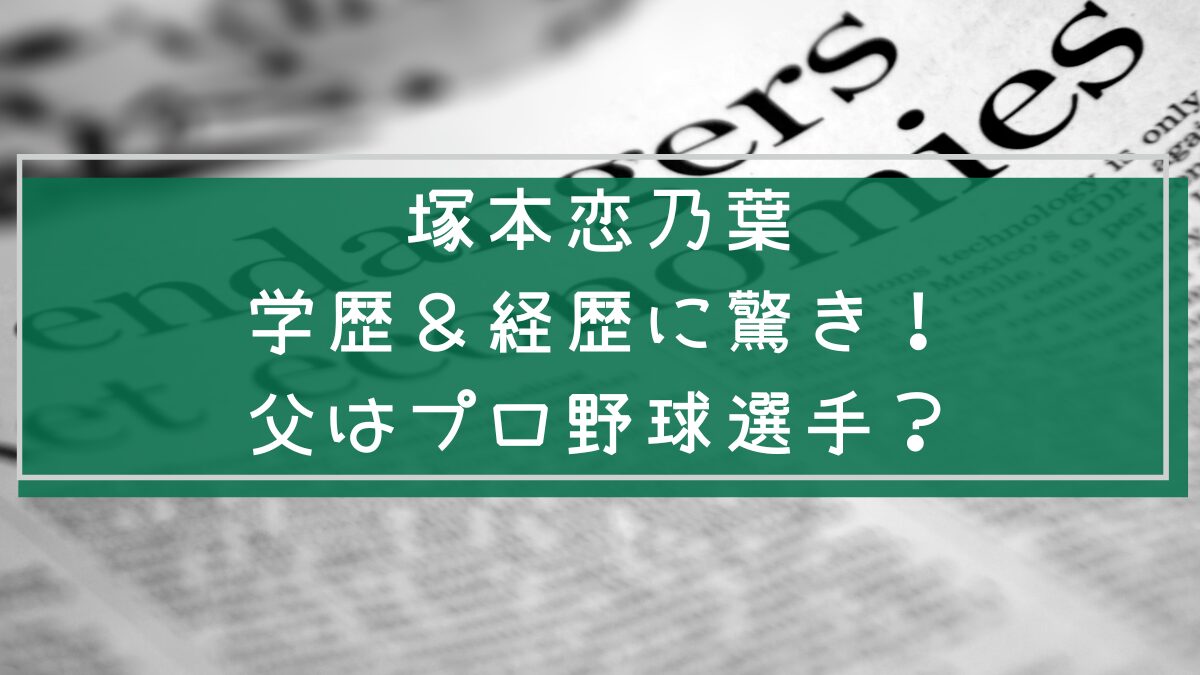 塚本恋乃葉の学歴と経歴を説明した画像