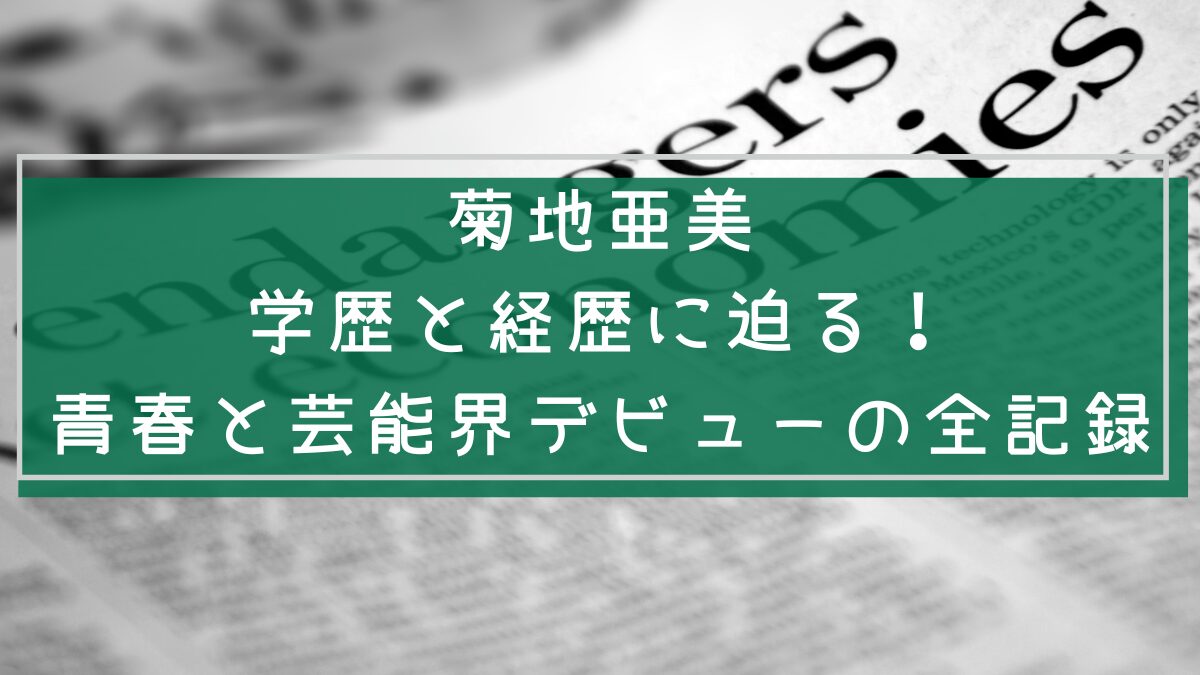 菊地亜美の学歴と経歴を説明した画像