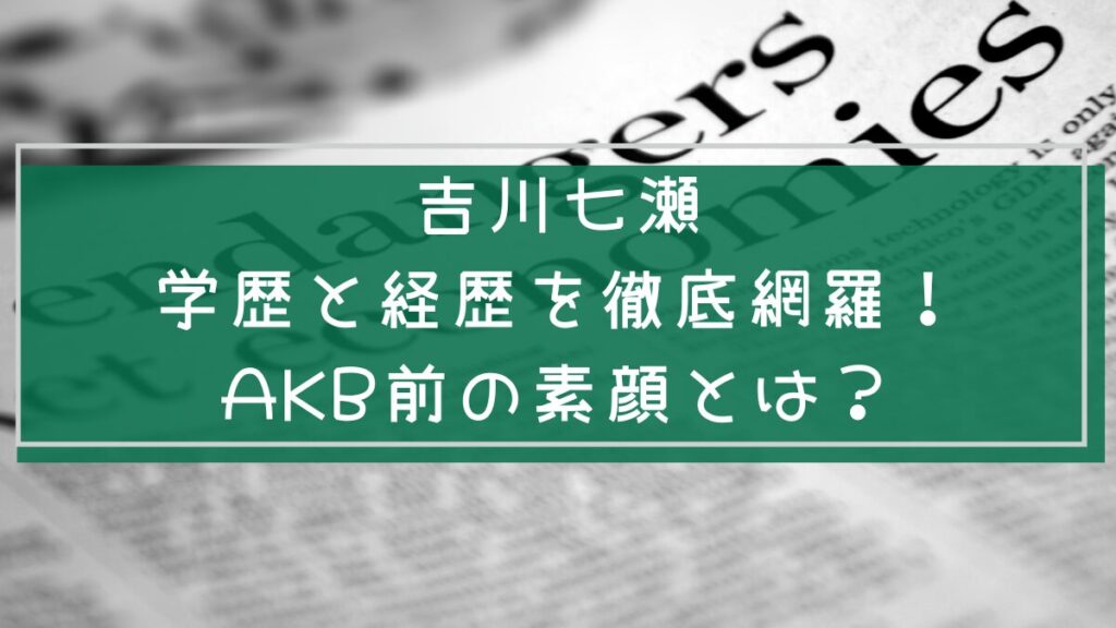 吉川七瀬の学歴と経歴を説明した画像