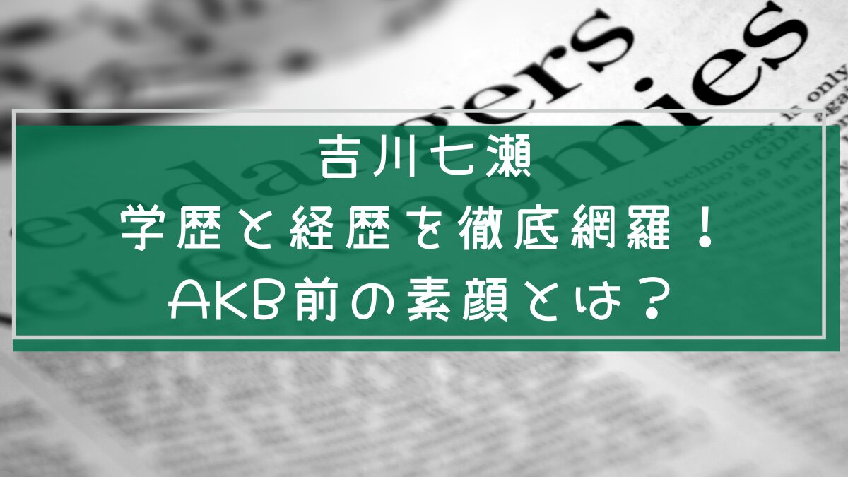 吉川七瀬の学歴と経歴を説明した画像