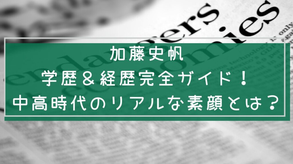 加藤史帆の学歴や経歴を説明した画像