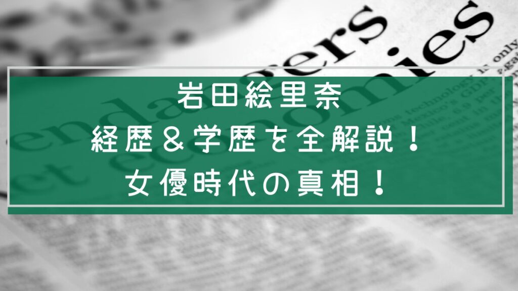 岩田絵里奈の学歴と経歴を説明した画像