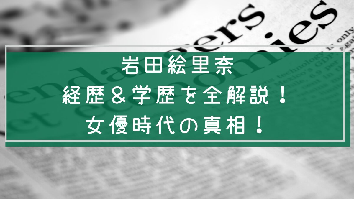 岩田絵里奈の学歴と経歴を説明した画像