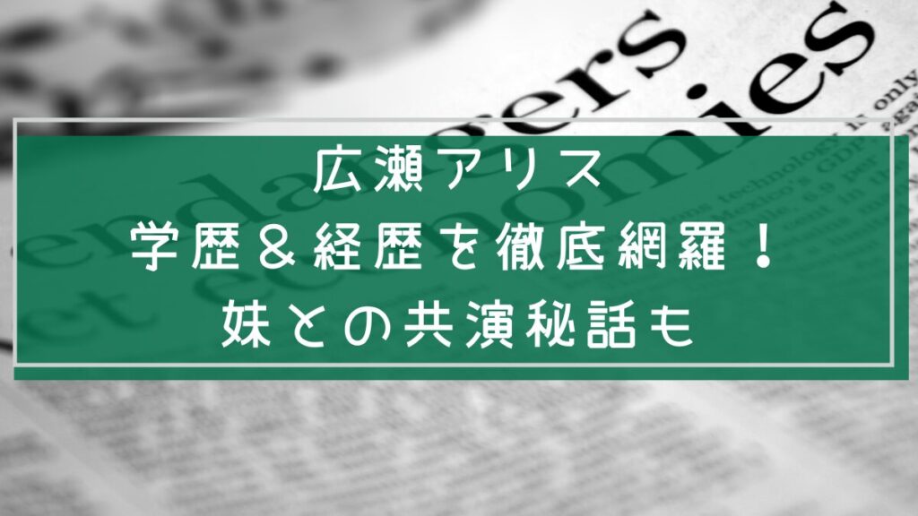 広瀬アリスの学歴や経歴を説明した画像
