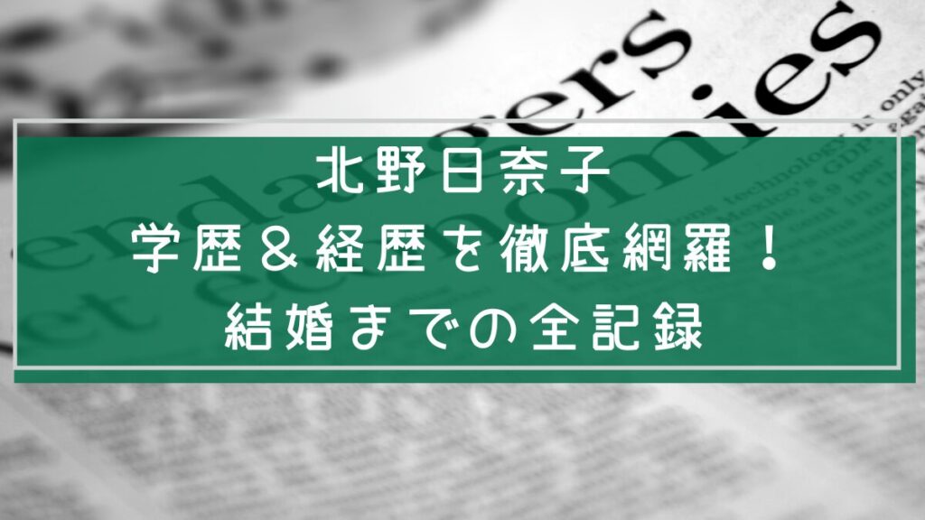 北野日奈子の学歴や経歴そして結婚について説明した画像