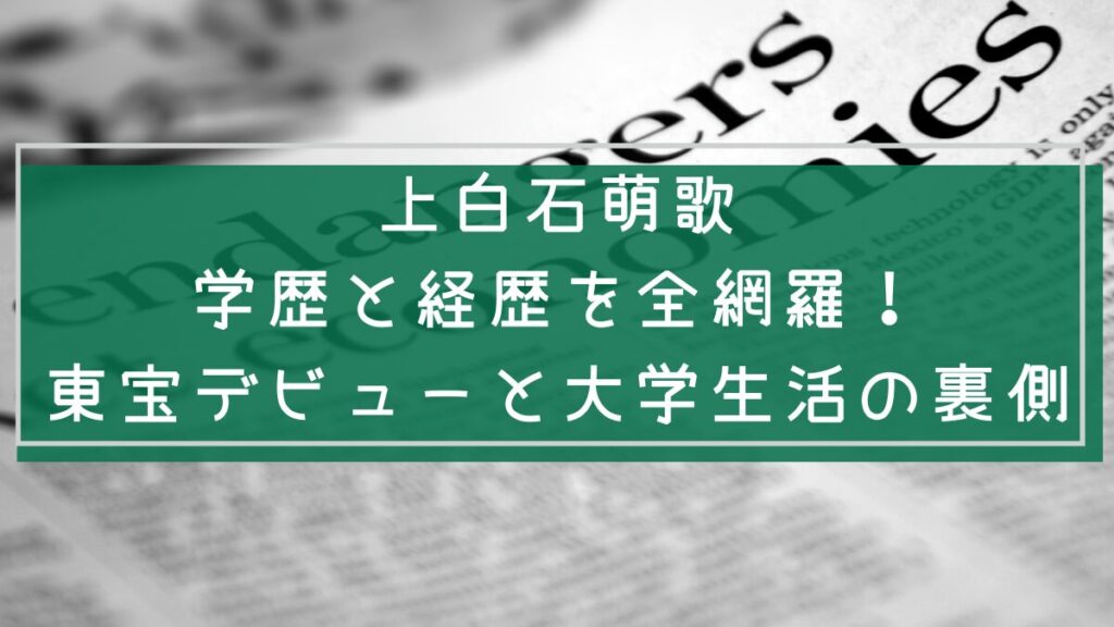 上白石萌歌の経歴と学歴を説明した画像