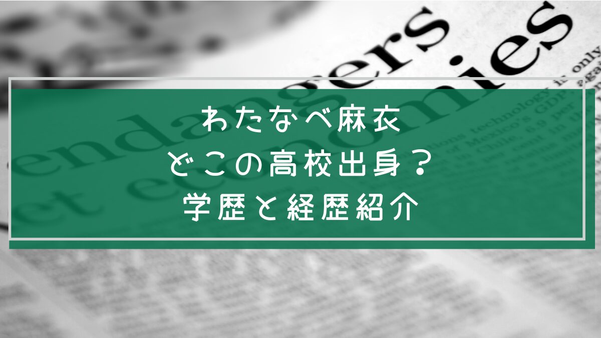 わたなべ麻衣の学歴や経歴を説明した画像