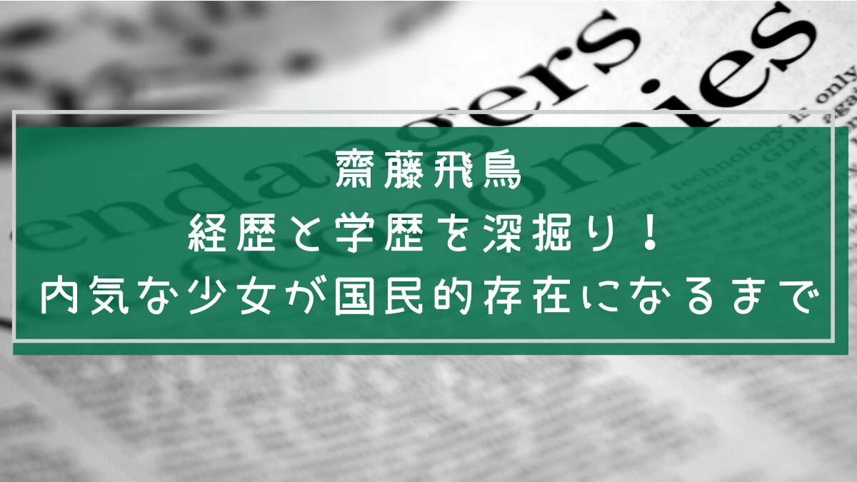 齋藤飛鳥の学歴や経歴を説明した画像