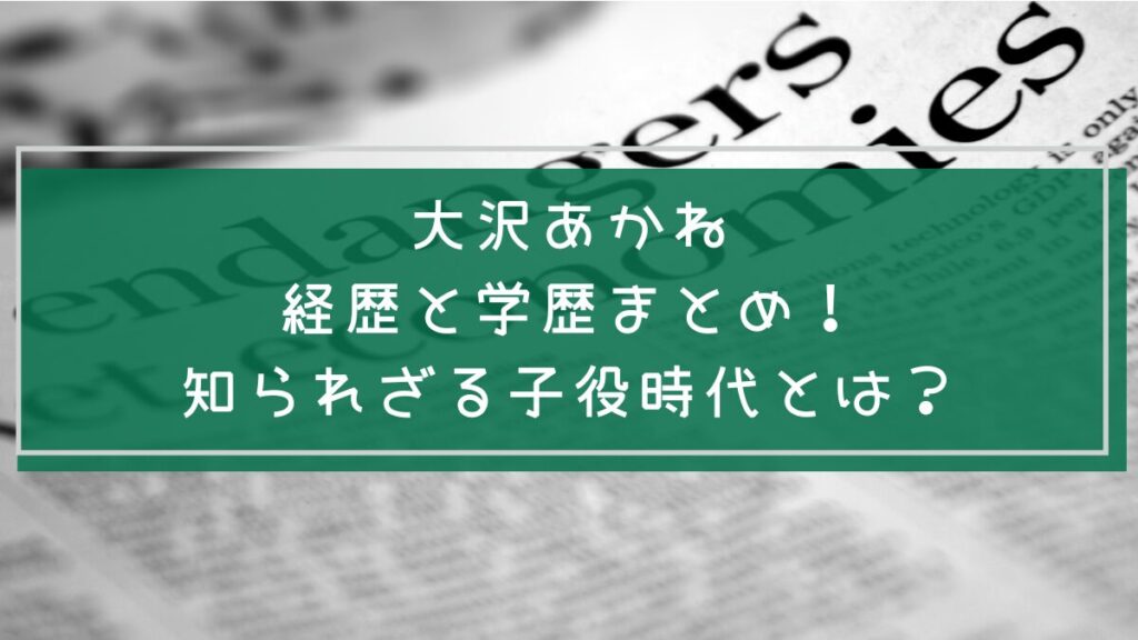 大沢あかねの学歴や経歴を説明した画像