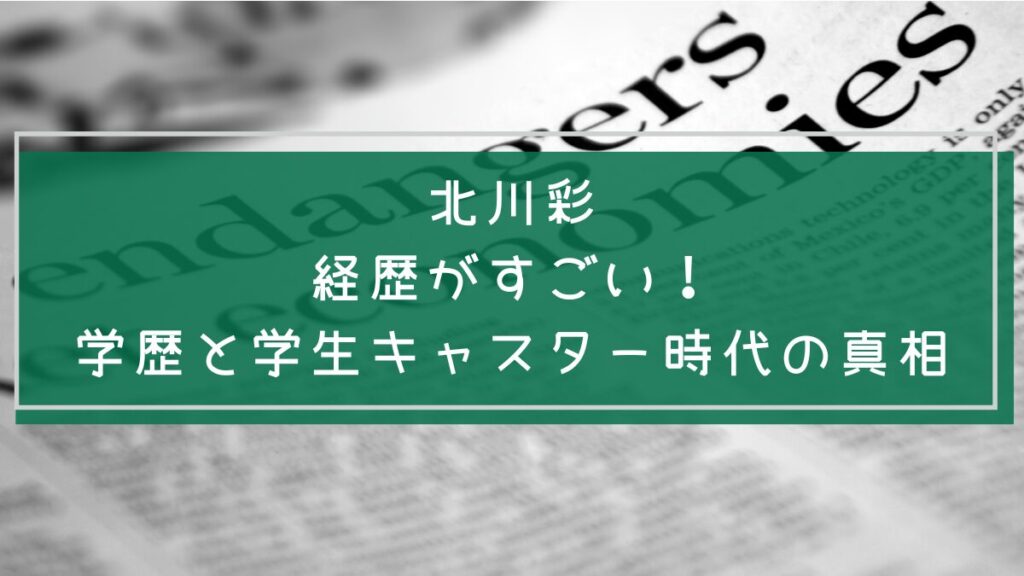 北川彩の学歴と経歴を説明した画像