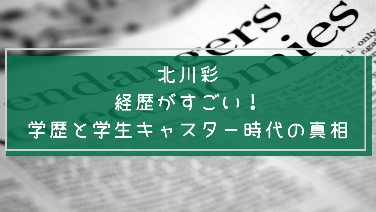北川彩の学歴と経歴を説明した画像
