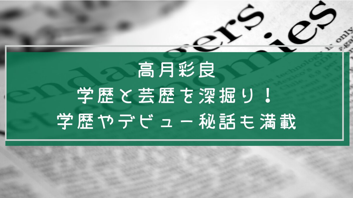 高月彩良の学歴や経歴を説明した画像