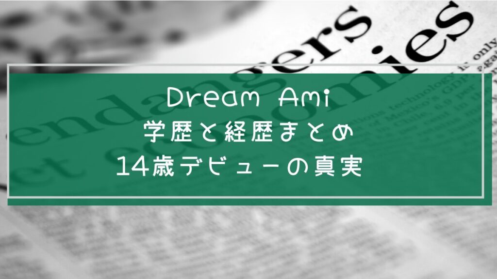 Dream Amiの学歴と経歴を説明した画像