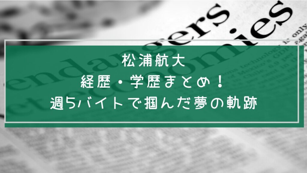 松浦航大の学歴と経歴を説明した画像