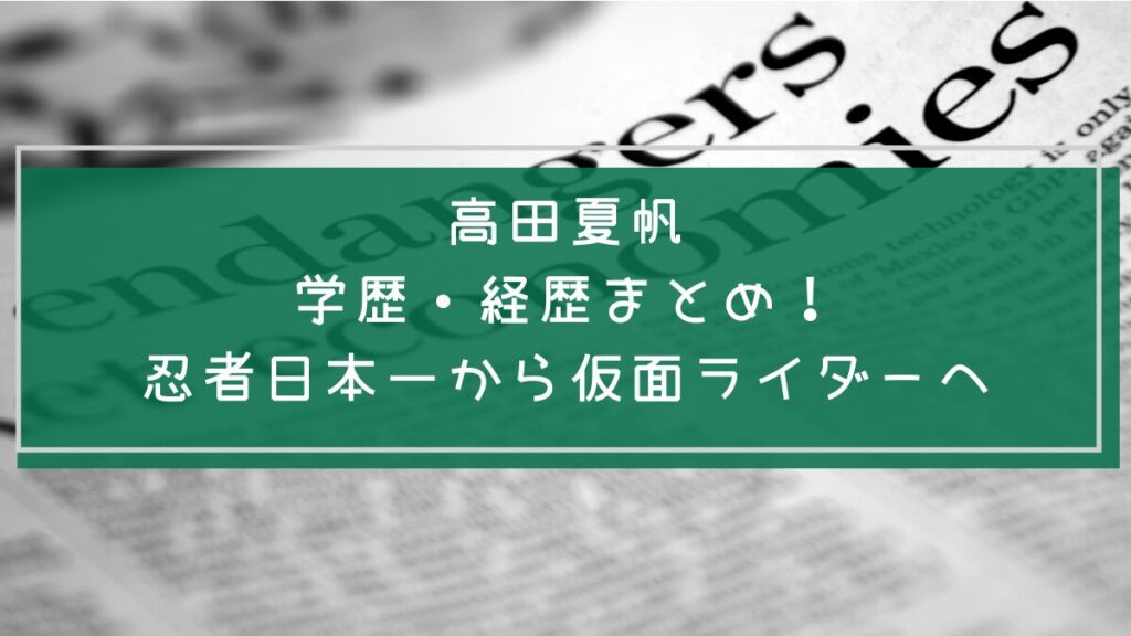 高田夏帆の学歴と経歴を説明した画像