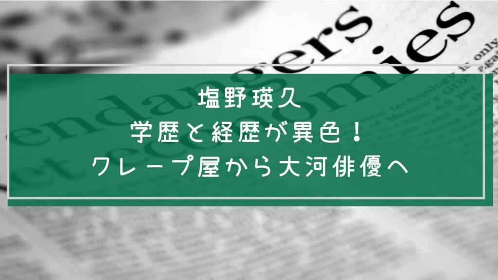 塩野瑛久の経歴や学歴を説明した画像