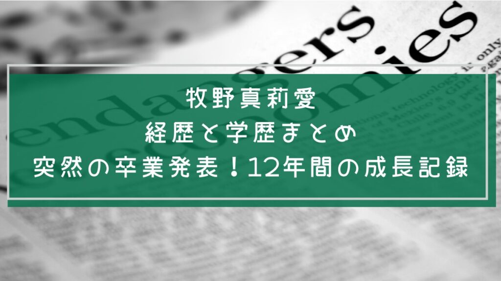 牧野真莉愛の学歴や経歴を説明した画像