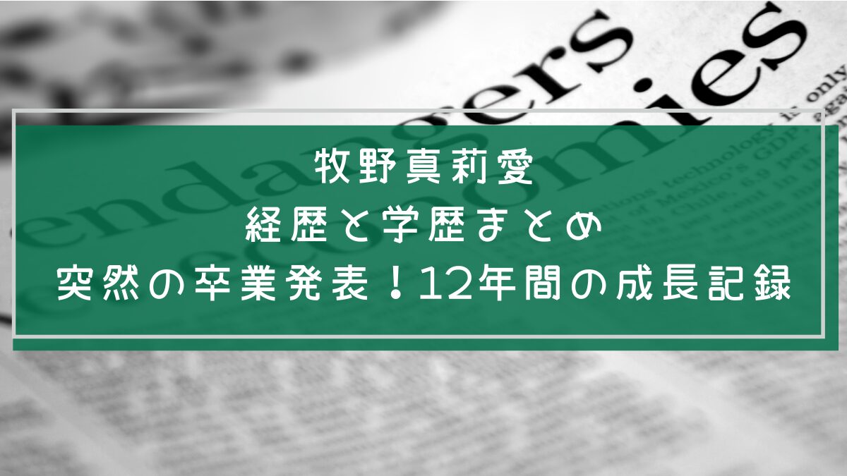 牧野真莉愛の学歴や経歴を説明した画像