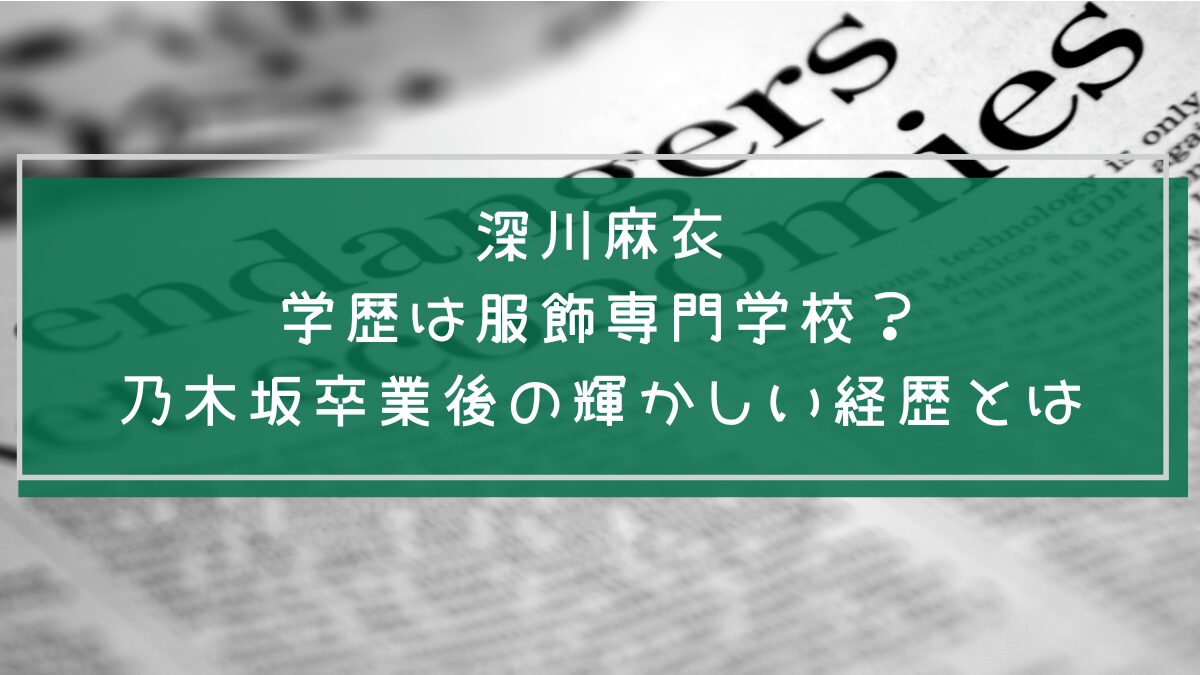 深川麻衣の学歴や経歴を説明した画像