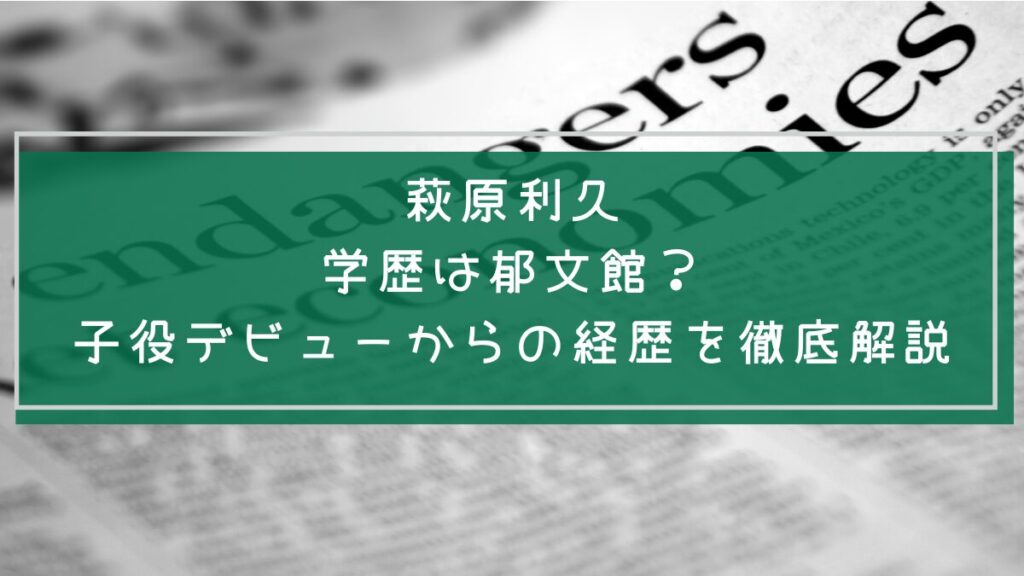 萩原利久の学歴や経歴を説明した画像