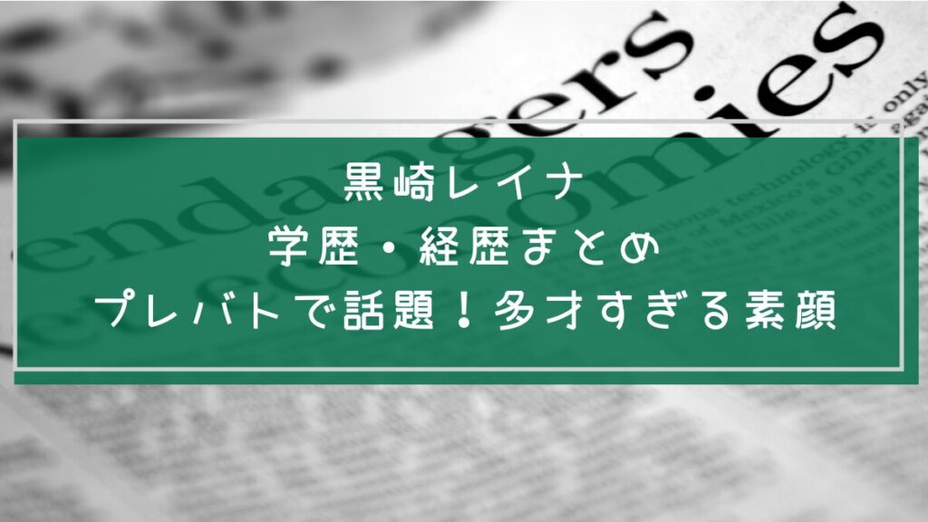黒崎レイナの学歴や経歴を説明した画像