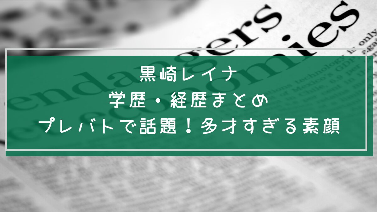 黒崎レイナの学歴や経歴を説明した画像