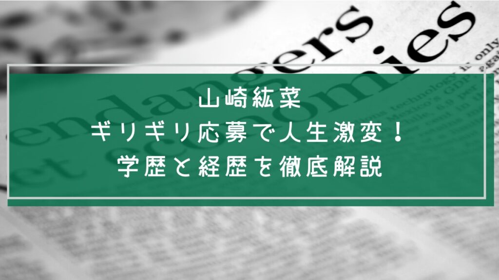 山崎紘菜の学歴と経歴を説明した画像
